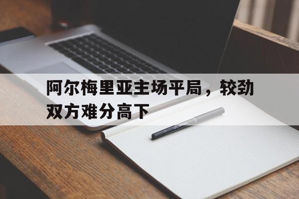 阿尔梅里亚主场平局，较劲双方难分高下