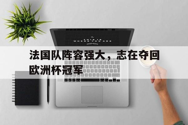 法国队阵容强大，志在夺回欧洲杯冠军